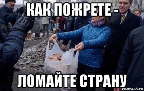 как пожрете - ломайте страну