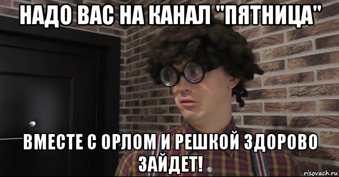 надо вас на канал "пятница" вместе с орлом и решкой здорово зайдет!, Мем Очкастый красавчик