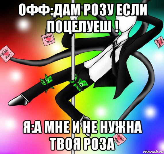 офф:дам розу если поцелуеш ! я:а мне и не нужна твоя роза