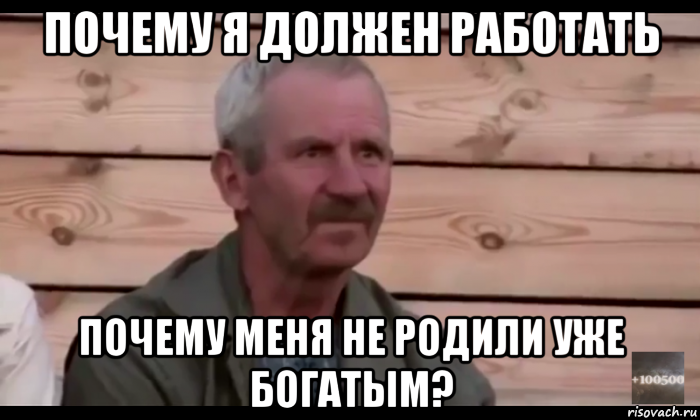 почему я должен работать почему меня не родили уже богатым?, Мем  Охуевающий дед