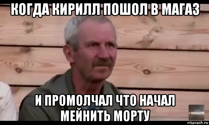 когда кирилл пошол в магаз и промолчал что начал мейнить морту, Мем  Охуевающий дед