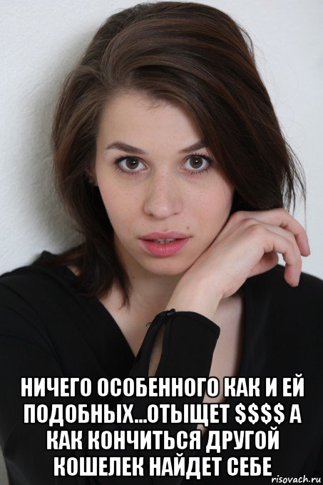  ничего особенного как и ей подобных...отыщет $$$$ а как кончиться другой кошелек найдет себе, Мем Ольга Павлюкова
