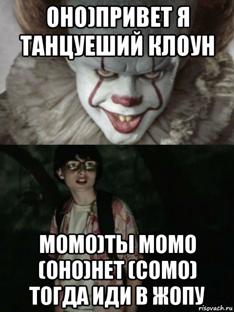 оно)привет я танцуеший клоун момо)ты момо (оно)нет (сомо) тогда иди в жопу, Мем  ОНО