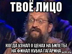 твоё лицо когда узнал о ценах на билеты на финал кубка гагарина