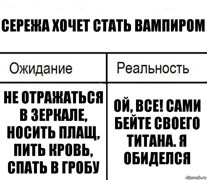 Сережа хочет стать вампиром Не отражаться в зеркале, носить плащ, пить кровь, спать в гробу Ой, все! сами бейте своего титана. Я Обиделся, Комикс  Ожидание - реальность