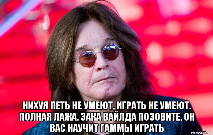  нихуя петь не умеют, играть не умеют. полная лажа. зака вайлда позовите. он вас научит гаммы играть, Мем Ozzy