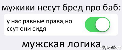 мужики несут бред про баб: у нас равные права,но ссут они сидя мужская логика, Комикс Переключатель