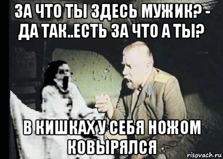 за что ты здесь мужик? - да так..есть за что а ты? в кишках у себя ножом ковырялся, Мем Перерожденный и зеленый слоник