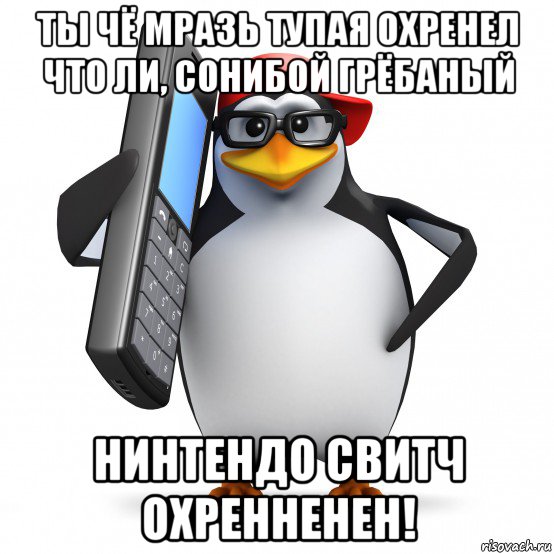 ты чё мразь тупая охренел что ли, сонибой грёбаный нинтендо свитч охренненен!, Мем   Пингвин звонит