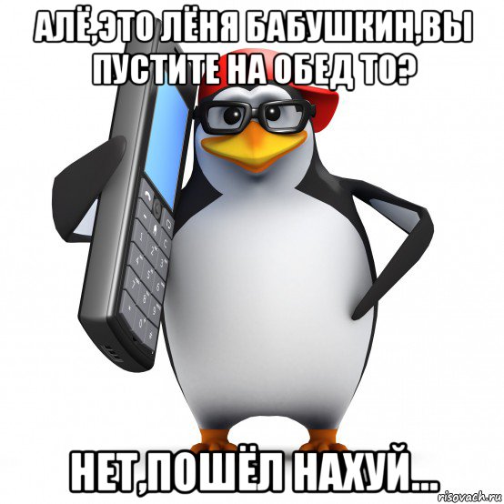 алё,это лёня бабушкин,вы пустите на обед то? нет,пошёл нахуй..., Мем   Пингвин звонит