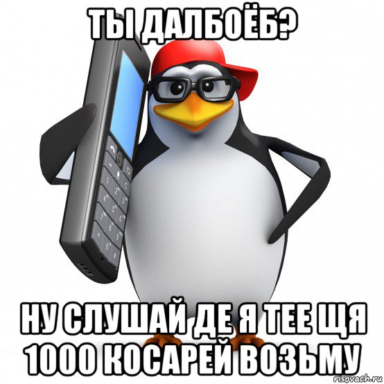 ты далбоёб? ну слушай де я тее щя 1000 косарей возьму, Мем   Пингвин звонит