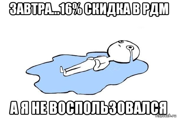 завтра...16% скидка в рдм а я не воспользовался, Мем Плачущий человек