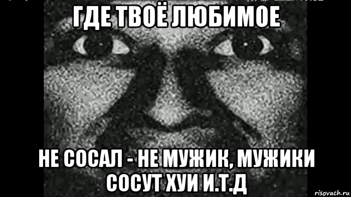 где твоё любимое не сосал - не мужик, мужики сосут хуи и.т.д, Мем Почему ты ненавидишь