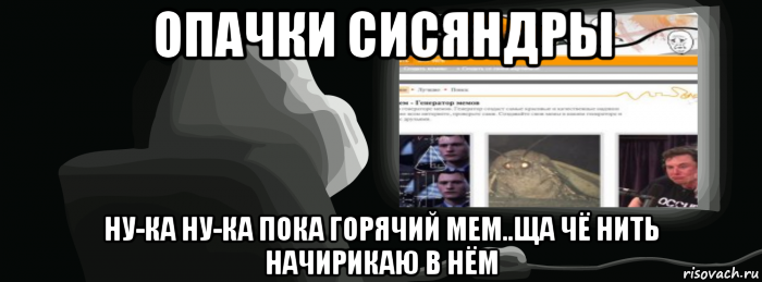 опачки сисяндры ну-ка ну-ка пока горячий мем..ща чё нить начирикаю в нём
