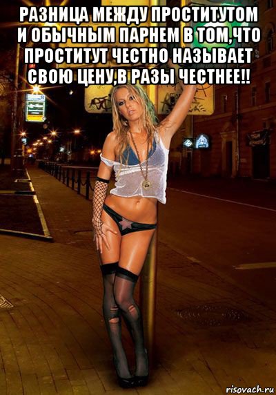 разница между проститутом и обычным парнем в том,что проститут честно называет свою цену,в разы честнее!! 