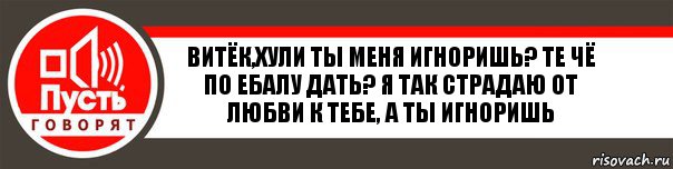 Витёк,хули ты меня игноришь? Те чё по ебалу дать? Я так страдаю от любви к тебе, а ты игноришь, Комикс   пусть говорят