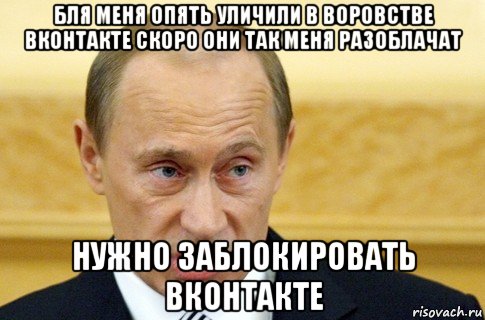 бля меня опять уличили в воровстве вконтакте скоро они так меня разоблачат нужно заблокировать вконтакте, Мем путин