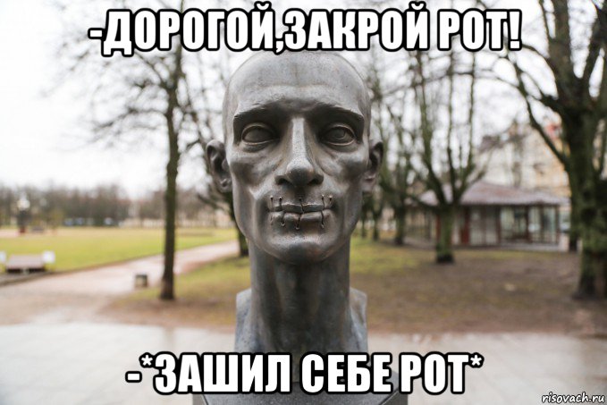 -дорогой,закрой рот! -*зашил себе рот*