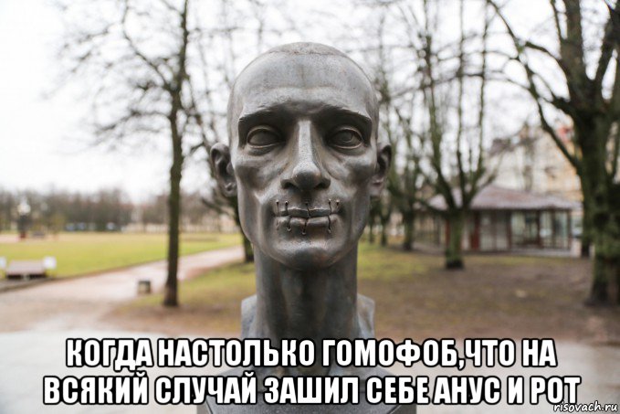  когда настолько гомофоб,что на всякий случай зашил себе анус и рот