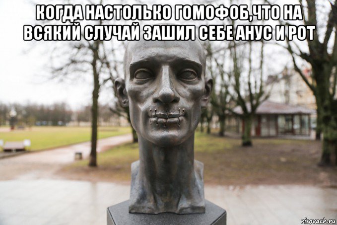 когда настолько гомофоб,что на всякий случай зашил себе анус и рот 