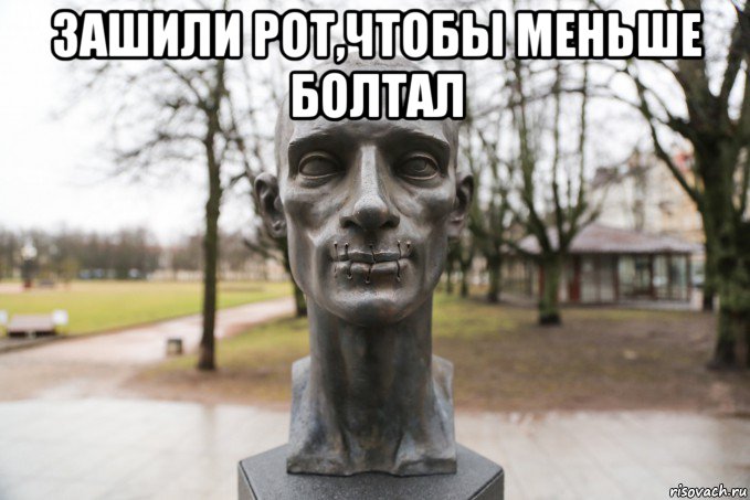 зашили рот,чтобы меньше болтал 