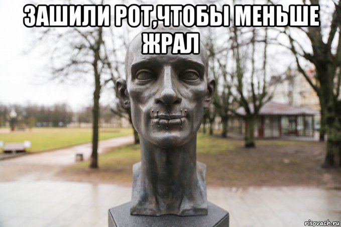 зашили рот,чтобы меньше жрал 