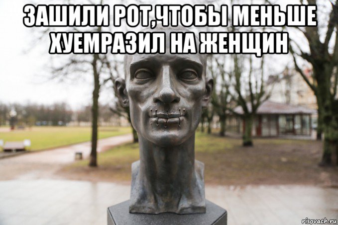 зашили рот,чтобы меньше хуемразил на женщин 