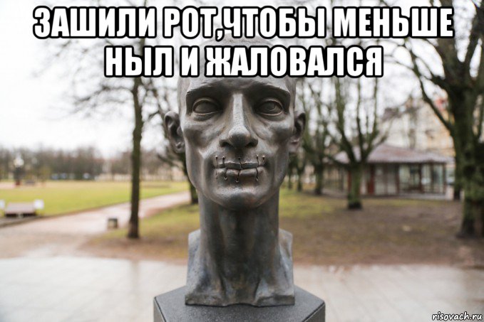 зашили рот,чтобы меньше ныл и жаловался 