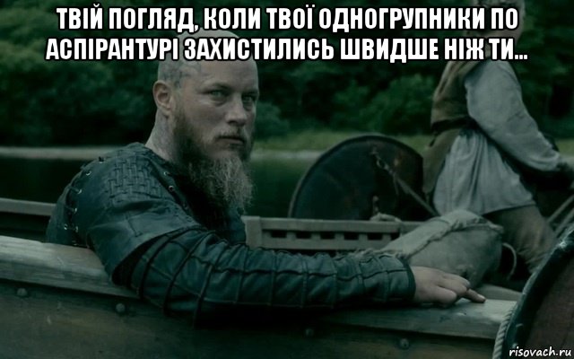 твій погляд, коли твої одногрупники по аспірантурі захистились швидше ніж ти... , Мем Рагнар
