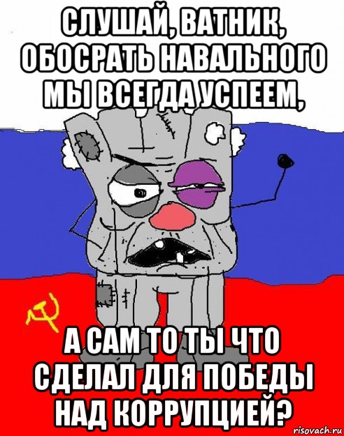 слушай, ватник, обосрать навального мы всегда успеем, а сам то ты что сделал для победы над коррупцией?, Мем  рашка квадратный ватник