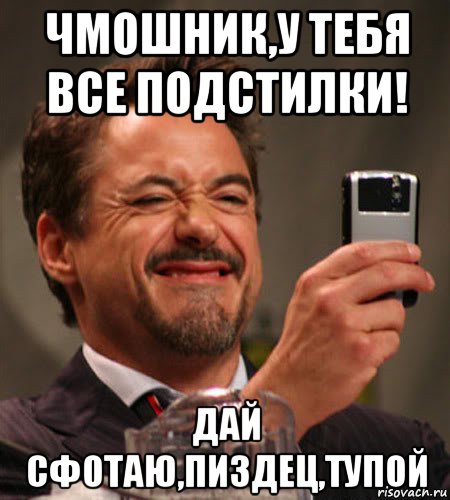 чмошник,у тебя все подстилки! дай сфотаю,пиздец,тупой