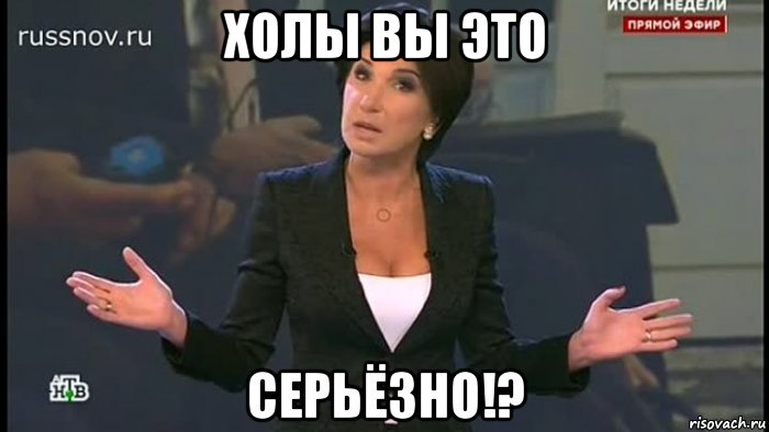 холы вы это , Мем Серьёзно
