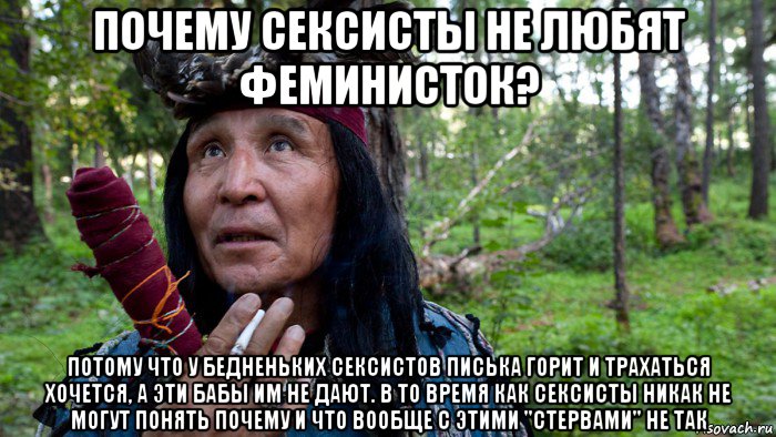 почему сексисты не любят феминисток? потому что у бедненьких сексистов писька горит и трахаться хочется, а эти бабы им не дают. в то время как сексисты никак не могут понять почему и что вообще с этими "стервами" не так