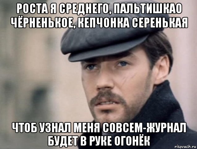 роста я среднего, пальтишкао чёрненькое, кепчонка серенькая чтоб узнал меня совсем-журнал будет в руке огонёк