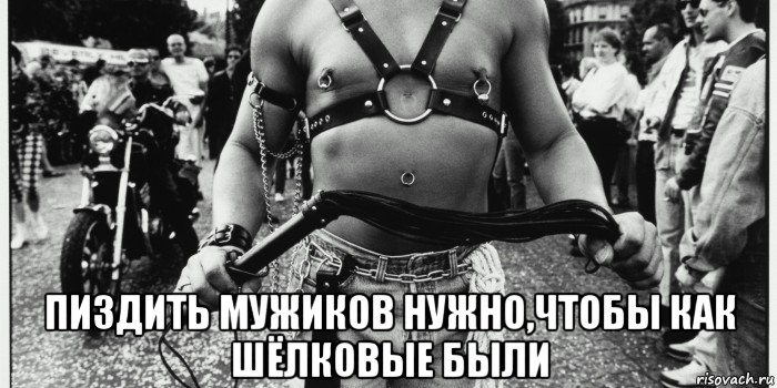  пиздить мужиков нужно,чтобы как шёлковые были, Мем Шутки про мазохизм бдсм и тд