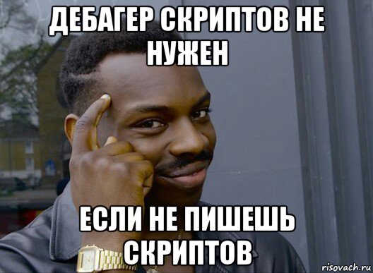 дебагер скриптов не нужен если не пишешь скриптов, Мем Смекалочка