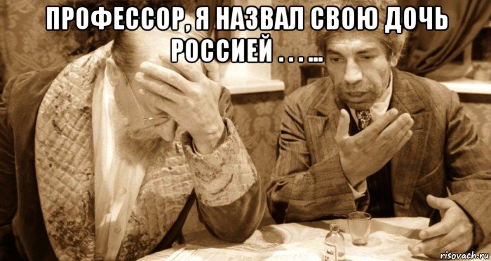 профессор, я назвал свою дочь россией . . . ... 