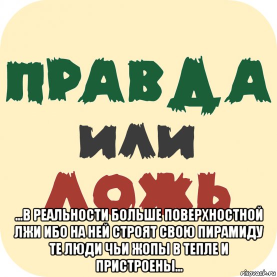  ...в реальности больше поверхностной лжи ибо на ней строят свою пирамиду те люди чьи жопы в тепле и пристроены..., Мем Социология и человек