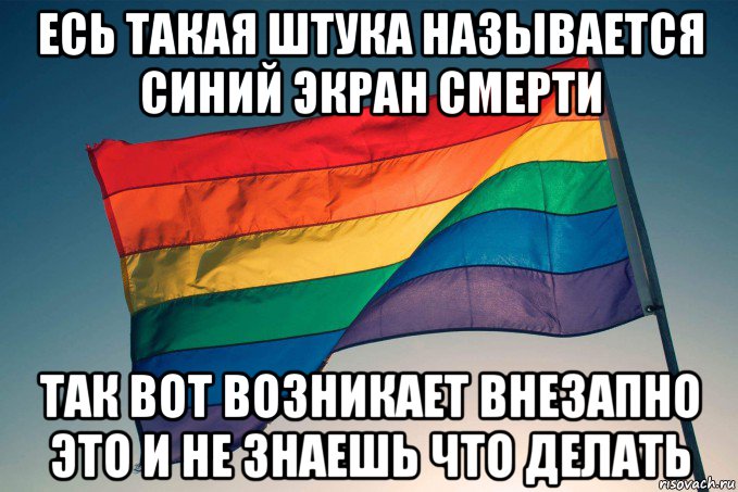 есь такая штука называется синий экран смерти так вот возникает внезапно это и не знаешь что делать
