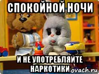 спокойной ночи и не употребляйте наркотики