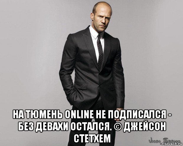  на тюмень online не подписался - без девахи остался. © джейсон стетхем, Мем  стетхем