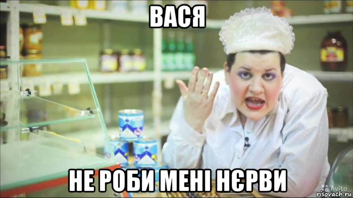 вася не роби мені нєрви
