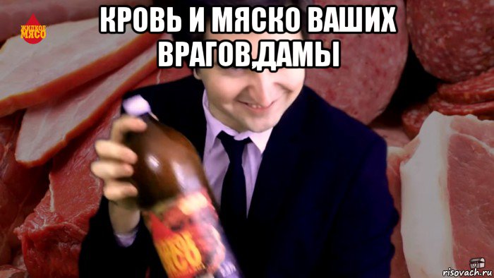 кровь и мяско ваших врагов,дамы 