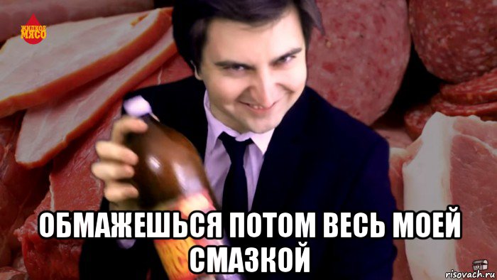  обмажешься потом весь моей смазкой