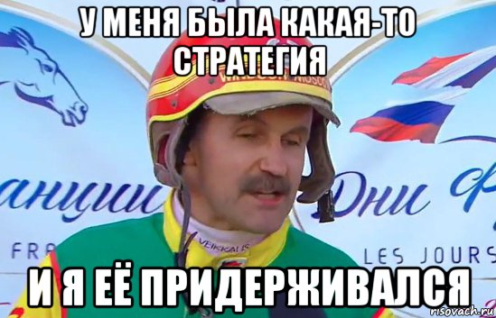 у меня была какая-то стратегия и я её придерживался