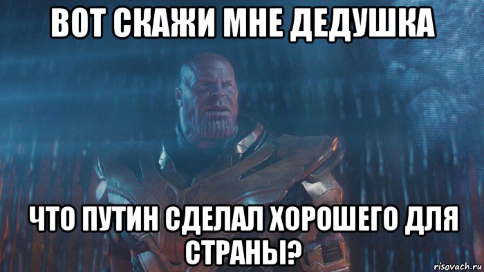вот скажи мне дедушка что путин сделал хорошего для страны?
