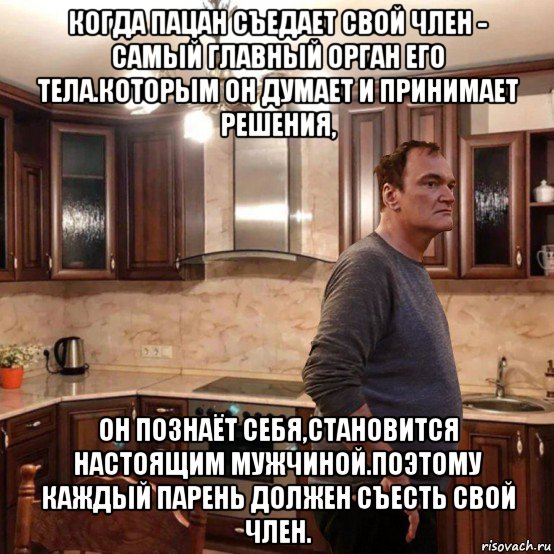 когда пацан съедает свой член - самый главный орган его тела.которым он думает и принимает решения, он познаёт себя,становится настоящим мужчиной.поэтому каждый парень должен съесть свой член.