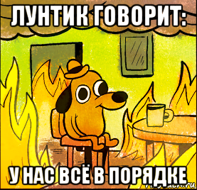 лунтик говорит: у нас всё в порядке