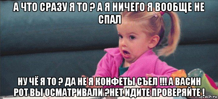 а что сразу я то ? а я ничего я вообще не спал ну чё я то ? да не я конфеты съел !!! а васин рот вы осматривали ?нет идите проверяйте !, Мем  Ты говоришь (девочка возмущается)