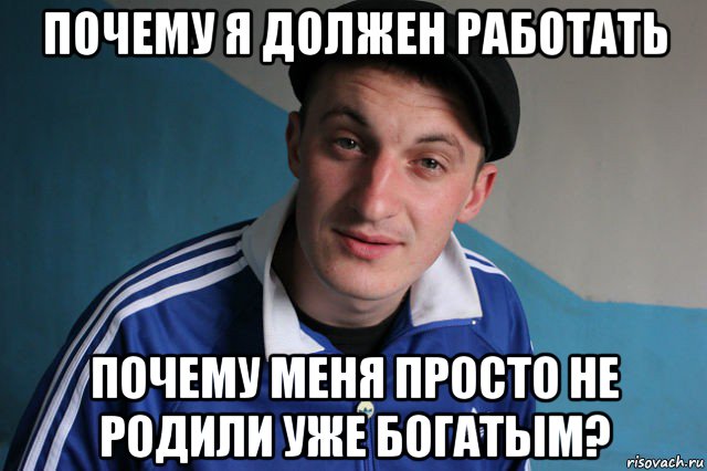 почему я должен работать почему меня просто не родили уже богатым?, Мем Типичный гопник